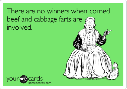 There are no winners when corned beef and cabbage farts are
involved.