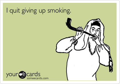 I quit giving up smoking.