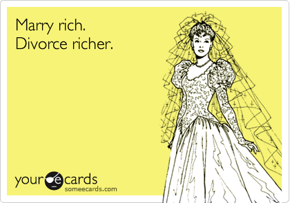 Marry rich. 
Divorce richer.