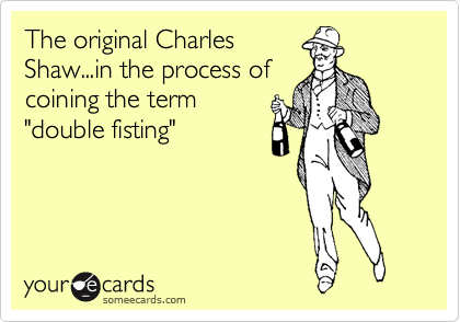 The original Charles
Shaw...in the process of
coining the term
"double fisting"