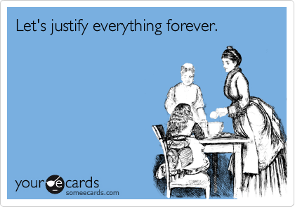 Let's justify everything forever.