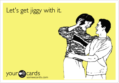 Let's get jiggy with it.