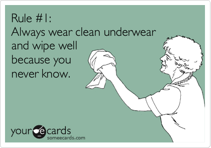 Rule %231: 
Always wear clean underwear
and wipe well
because you
never know.