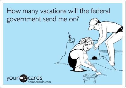 How many vacations will the federal government send me on?