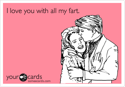 I love you with all my fart.