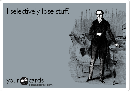 I selectively lose stuff.