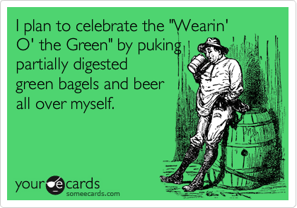 I plan to celebrate the "Wearin'
O' the Green" by puking
partially digested
green bagels and beer
all over myself.