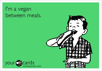 I'm a vegan 
between meals.