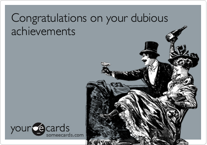 Congratulations on your dubious achievements