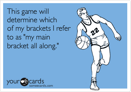 This game will
determine which
of my brackets I refer
to as "my main
bracket all along."