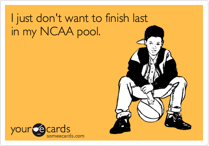 I just don't want to finish last
in my NCAA pool.