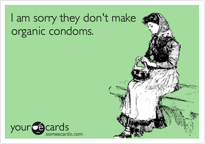 I am sorry they don't make
organic condoms.