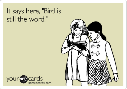 It says here, "Bird is
still the word."