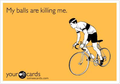 My balls are killing me.