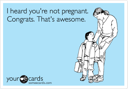 I heard you're not pregnant.
Congrats. That's awesome.