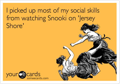 I picked up most of my social skills from watching Snooki on 'Jersey Shore'