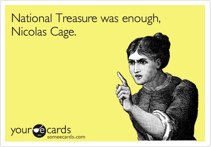 National Treasure was enough, Nicolas Cage.