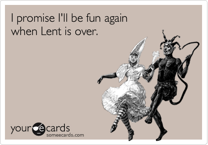 I promise I'll be fun again
when Lent is over.