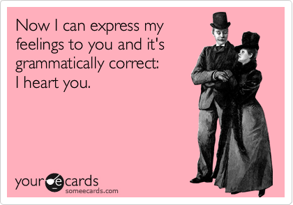 Now I can express my
feelings to you and it's
grammatically correct:
I heart you.