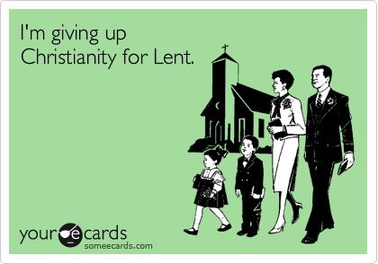I'm giving up
Christianity for Lent.
