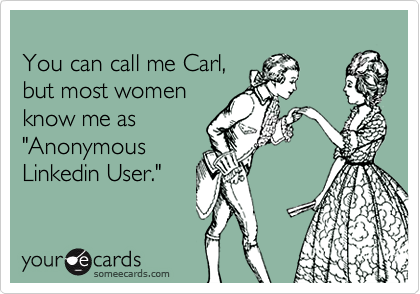 
You can call me Carl, 
but most women 
know me as 
"Anonymous
Linkedin User."