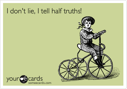 I don't lie, I tell half truths!