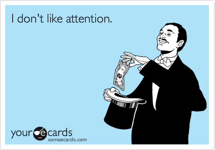 I don't like attention.