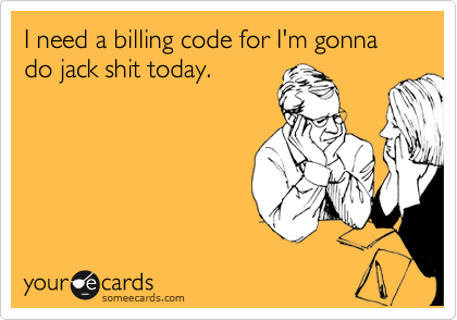 I need a billing code for I'm gonna do jack shit today.