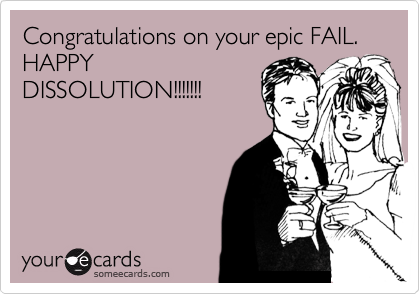 Congratulations on your epic FAIL. HAPPY
DISSOLUTION!!!!!!!