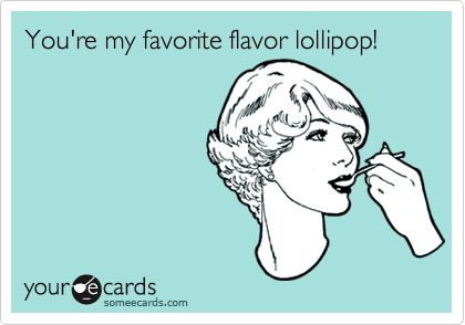 You're my favorite flavor lollipop!