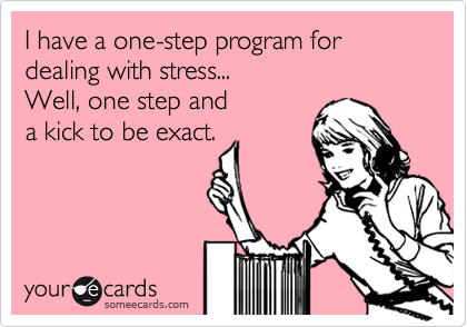 I have a one-step program for dealing with stress...
Well, one step and 
a kick to be exact.