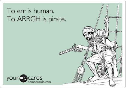 To err is human. 
To ARRGH is pirate.