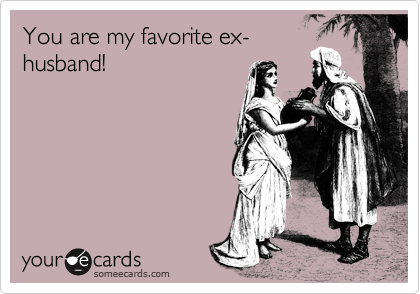 You are my favorite ex-
husband!