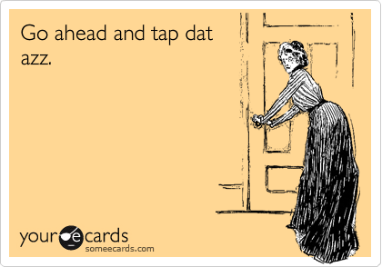 Go ahead and tap dat
azz.