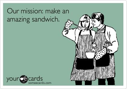 Our mission: make an
amazing sandwich.
