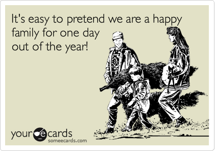 It's easy to pretend we are a happy family for one day
out of the year!