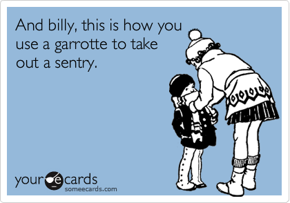 And billy, this is how you
use a garrotte to take
out a sentry.