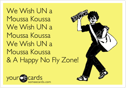 We Wish UN a 
Moussa Koussa 
We Wish UN a
Moussa Koussa 
We Wish UN a
Moussa Koussa 
& A Happy No Fly Zone!