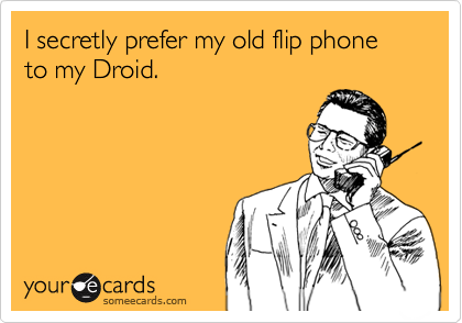 I secretly prefer my old flip phone to my Droid.