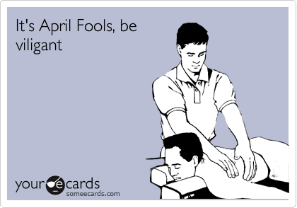 It's April Fools, be
viligant