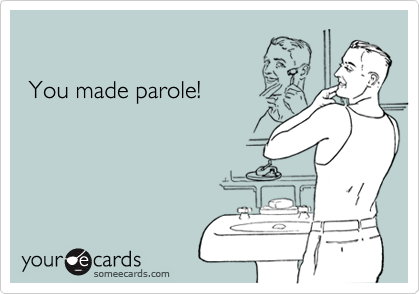 
 
 You made parole!