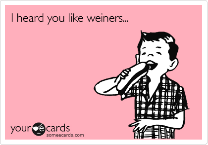 I heard you like weiners...