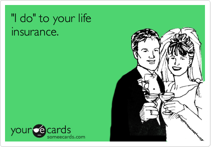 "I do" to your life
insurance. 