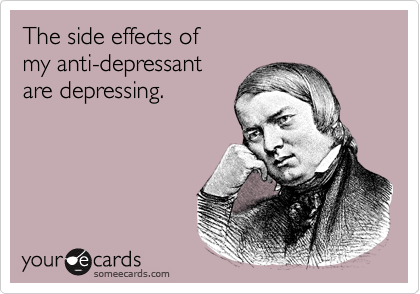 The side effects of  
my anti-depressant
are depressing.