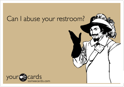 
Can I abuse your restroom?