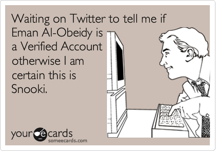 Waiting on Twitter to tell me if Eman Al-Obeidy is
a Verified Account
otherwise I am
certain this is 
Snooki.