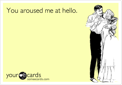 You aroused me at hello. | Flirting Ecard