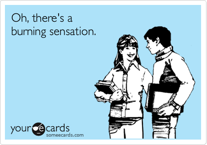 Oh, there's a 
burning sensation.