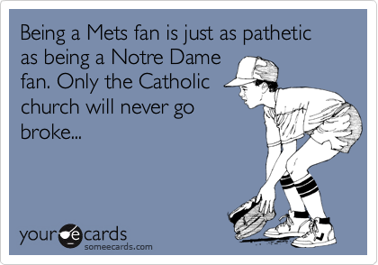 Being a Mets fan is just as pathetic as being a Notre Dame fan
