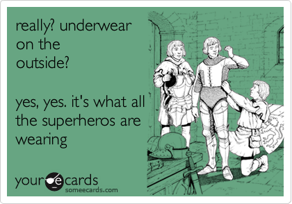 really? underwear
on the
outside?

yes, yes. it's what all
the superheros are
wearing 